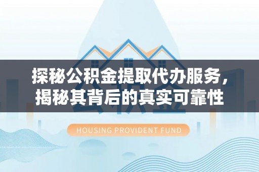 青山湖探秘公积金提取代办服务，揭秘其背后的真实可靠性