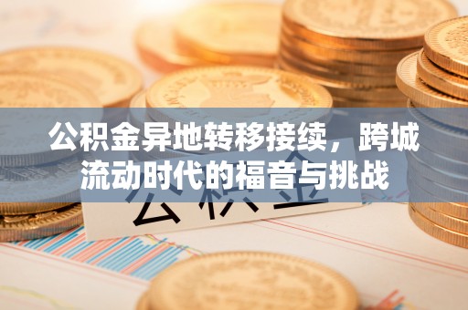 青山湖公积金异地转移接续，跨城流动时代的福音与挑战